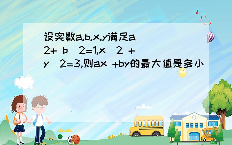 设实数a.b.x.y满足a^2+ b^2=1,x^2 +y^2=3,则ax +by的最大值是多小