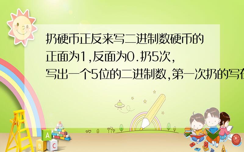 扔硬币正反来写二进制数硬币的正面为1,反面为0.扔5次,写出一个5位的二进制数,第一次扔的写在最右边...第五次的写在最左边.我这样玩了很多次,写出的数转换为10进制数时,大多数都在10~20之