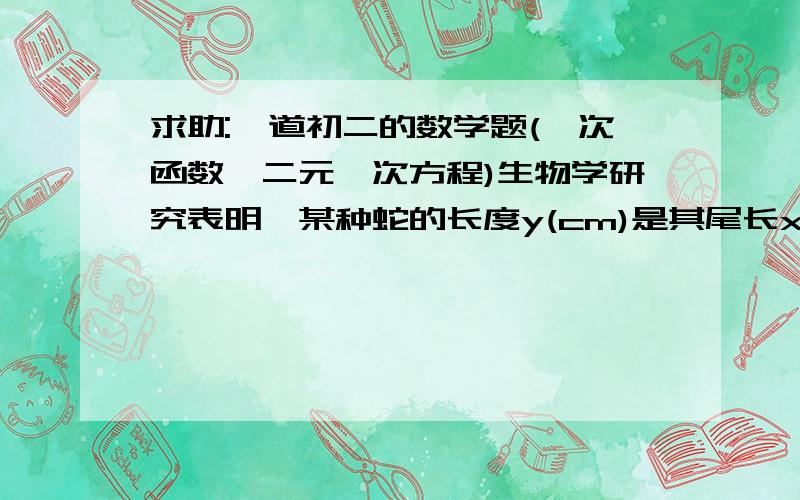 求助:一道初二的数学题(一次函数,二元一次方程)生物学研究表明,某种蛇的长度y(cm)是其尾长x(cm)一次函数,当蛇的尾长为6cm时.蛇长为45.5cm:当尾长为14cm时,蛇长为105.5cm.写出x,y之间的一次函数关