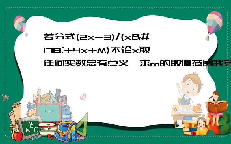 若分式(2x-3)/(x²+4x+M)不论x取任何实数总有意义,求m的取值范围我算到4x+m≠0,之后呢?