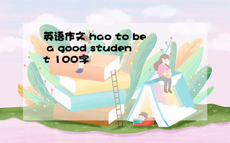 英语作文 hao to be a good student 100字