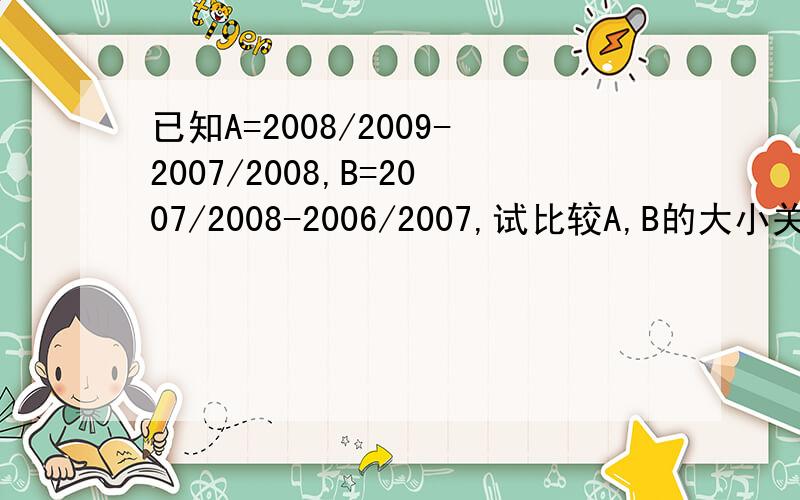 已知A=2008/2009-2007/2008,B=2007/2008-2006/2007,试比较A,B的大小关系.