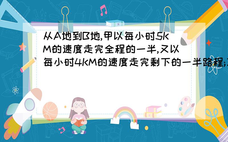 从A地到B地,甲以每小时5KM的速度走完全程的一半,又以每小时4KM的速度走完剩下的一半路程;乙用一半的时间每小时走5KM,另一半时间每小时走4KM.经过计算确定,甲乙两人那人用的时间少?有5个砝