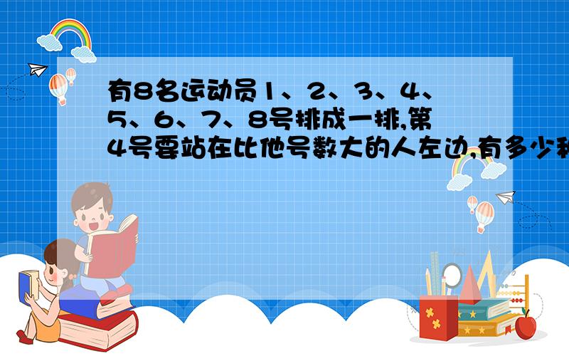 有8名运动员1、2、3、4、5、6、7、8号排成一排,第4号要站在比他号数大的人左边,有多少种排法?