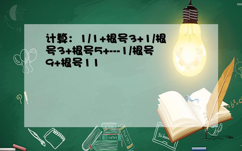 计算：1/1+根号3+1/根号3+根号5+---1/根号9+根号11