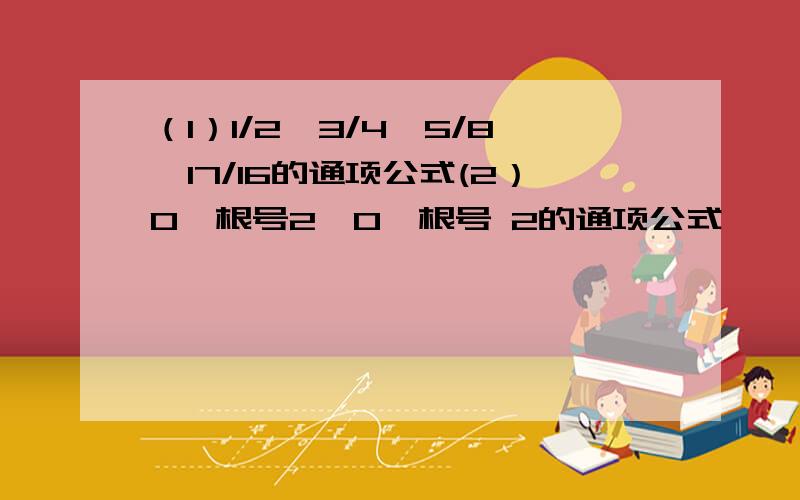 （1）1/2,3/4,5/8,17/16的通项公式(2）0,根号2,0,根号 2的通项公式