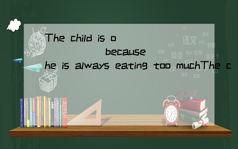 The child is o_____ because he is always eating too muchThe c____ of his grandfather's death is still unknownTo my s_____ ,he ran away without saying anythingThe clouds above us say that it will rain heavily s_____She keeps f_____ by jogging every mo