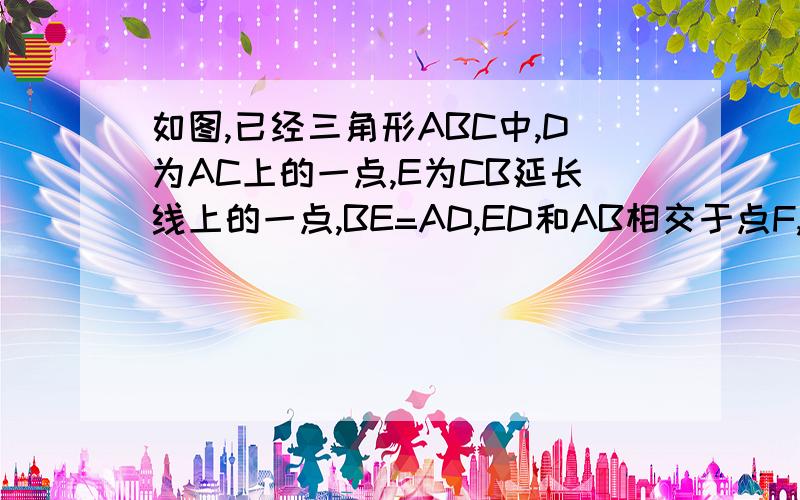 如图,已经三角形ABC中,D为AC上的一点,E为CB延长线上的一点,BE=AD,ED和AB相交于点F,求证：EF：FD=AC：BC