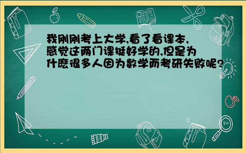 我刚刚考上大学,看了看课本,感觉这两门课挺好学的,但是为什麽很多人因为数学而考研失败呢?