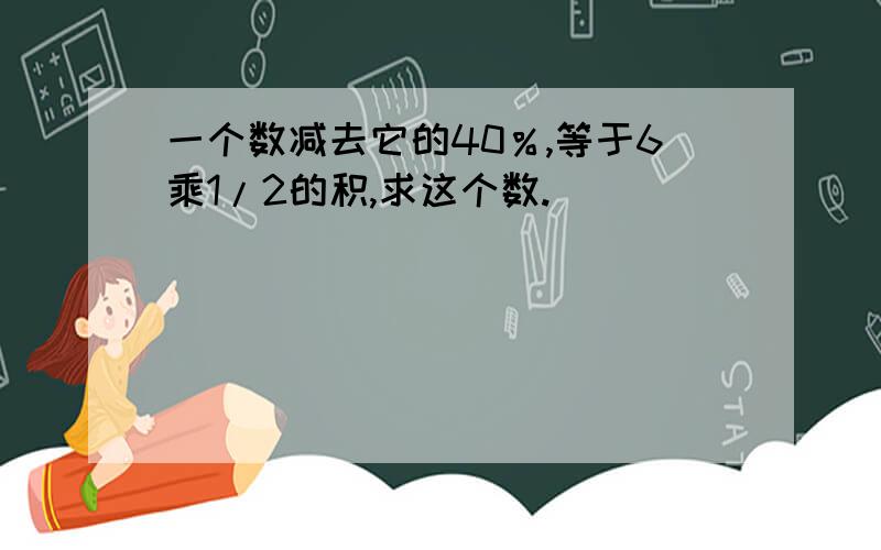 一个数减去它的40％,等于6乘1/2的积,求这个数.