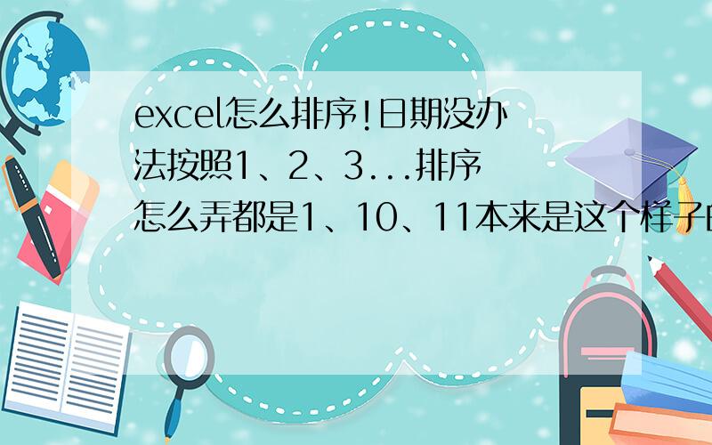 excel怎么排序!日期没办法按照1、2、3...排序 怎么弄都是1、10、11本来是这个样子的像直接弄成第一张图