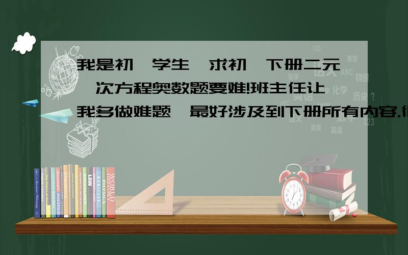 我是初一学生,求初一下册二元一次方程奥数题要难!班主任让我多做难题,最好涉及到下册所有内容.很难的!