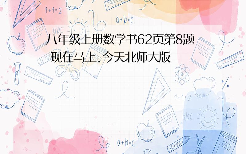 八年级上册数学书62页第8题 现在马上.今天北师大版