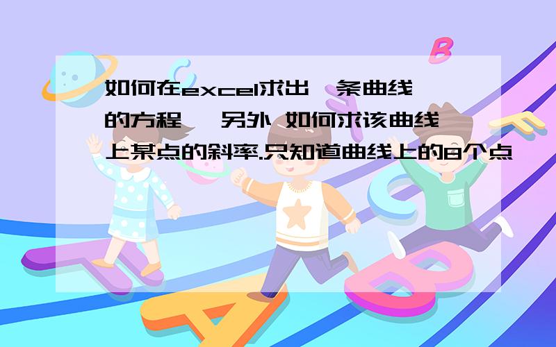 如何在excel求出一条曲线的方程 ,另外 如何求该曲线上某点的斜率.只知道曲线上的8个点