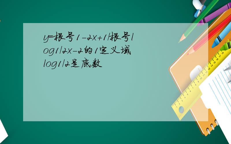y=根号1-2x+1/根号log1/2x-2的1定义域 log1/2是底数