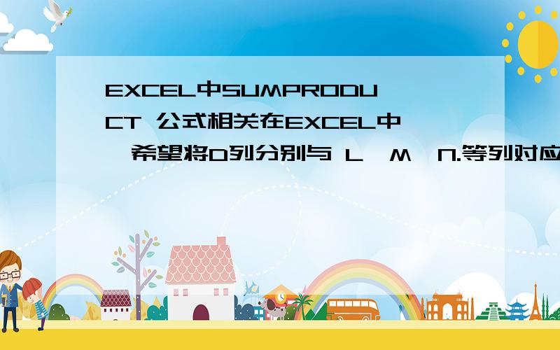 EXCEL中SUMPRODUCT 公式相关在EXCEL中,希望将D列分别与 L、M、N.等列对应各行相乘后求和,公式可以得出SUMPRODUCT(D4:D58,L4:L58) SUMPRODUCT(D4:D58,M4:M58) SUMPRODUCT(D4:D58,N4:N58) 等.我往后面拉时,各公式中D4:D58