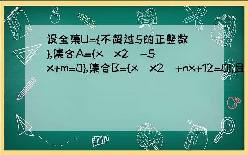 设全集U={不超过5的正整数},集合A={x|x2^-5x+m=0},集合B={x|x2^+nx+12=0},且(CuA)∪B={1,3,4,5},B≠空集,求实数m+n的值