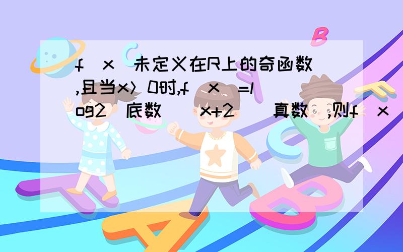 f(x)未定义在R上的奇函数,且当x＞0时,f(x)=log2(底数）（x+2)(真数),则f(x)的解析式为?为什么当f(0) = 0 ,x=0是y不是等于1吗那x=0的时候，代入不是等于1吗？