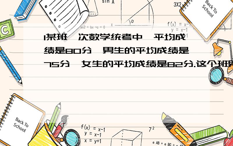 1某班一次数学统考中,平均成绩是80分,男生的平均成绩是75分,女生的平均成绩是82分.这个班男,女生人数的比是多少?2解方程：5/8X+3/4（84-X）=583王叔叔和李叔叔本月的收入比是18：13,支出比是2