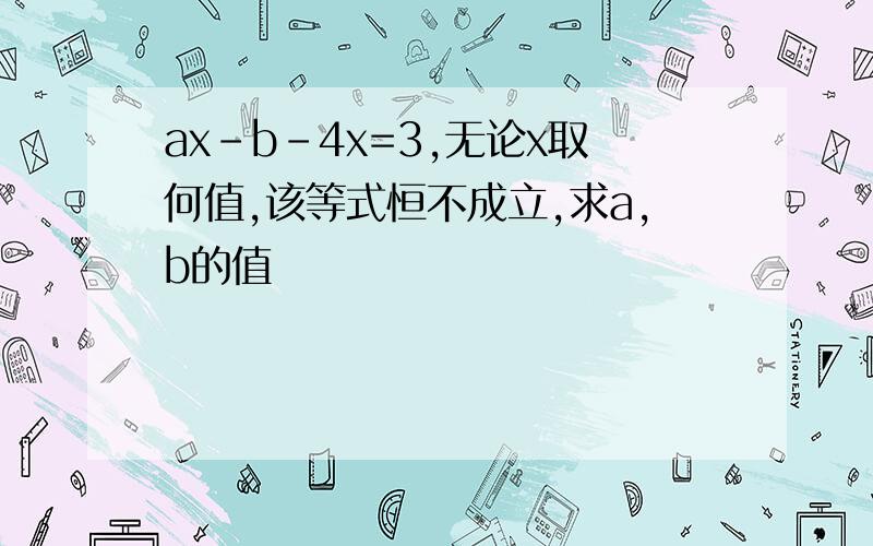 ax-b-4x=3,无论x取何值,该等式恒不成立,求a,b的值