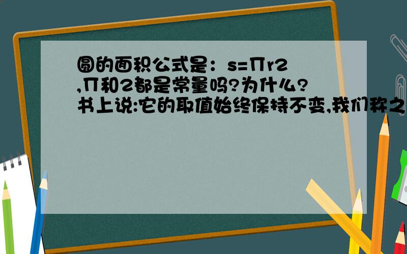 圆的面积公式是：s=∏r2 ,∏和2都是常量吗?为什么?书上说:它的取值始终保持不变,我们称之为常量.在这个公式(即这个变化过程)2也是始终保持不变,少了2公式就不一样了,为什么2不能当做常量