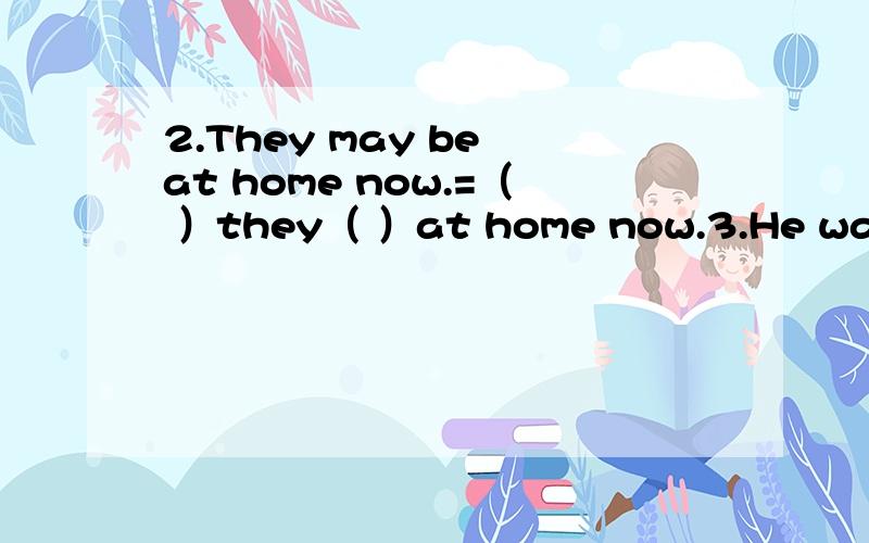 2.They may be at home now.=（ ）they（ ）at home now.3.He wants to be a doctor when he is older.=He（ ）（ ）to be a doctor when he is older.4.Talking about the future is scary for me.=（ ）scary for me（ ）talk about the future .5.WangMe