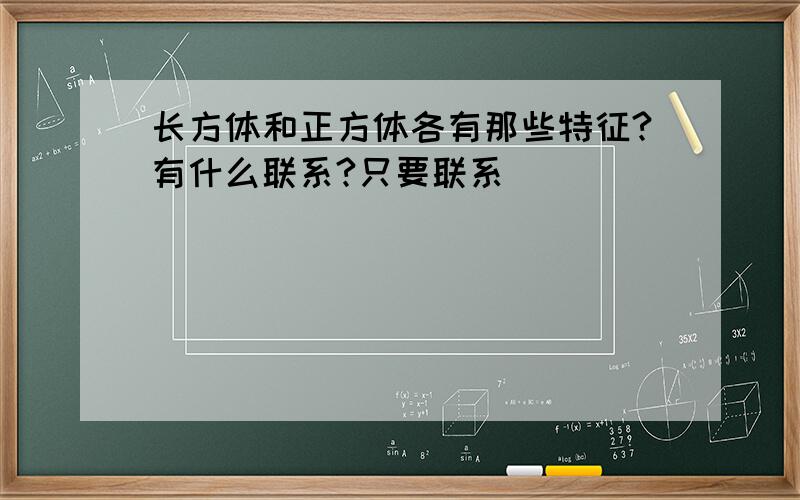 长方体和正方体各有那些特征?有什么联系?只要联系