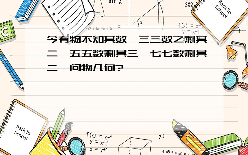 今有物不知其数,三三数之剩其二,五五数剩其三,七七数剩其二,问物几何?