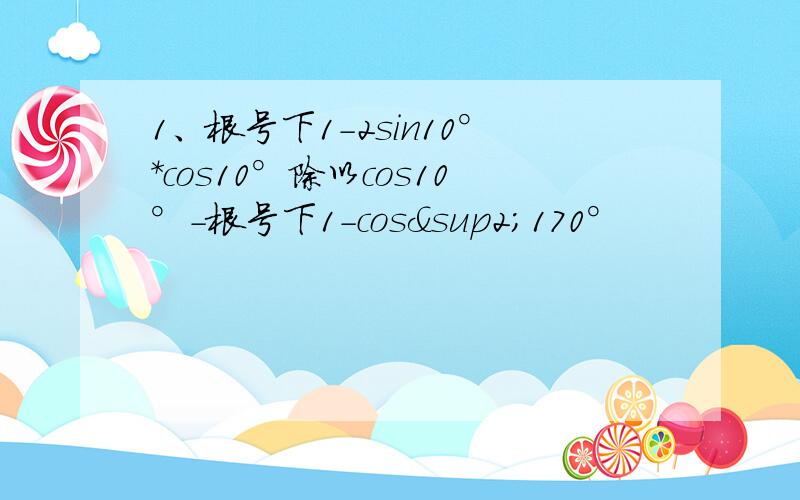 1、根号下1-2sin10°*cos10°除以cos10°-根号下1-cos²170°