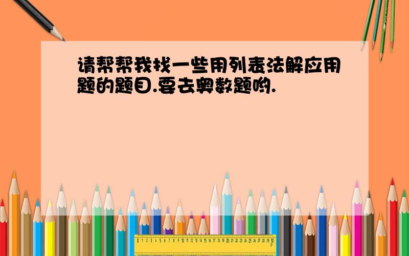 请帮帮我找一些用列表法解应用题的题目.要去奥数题哟.