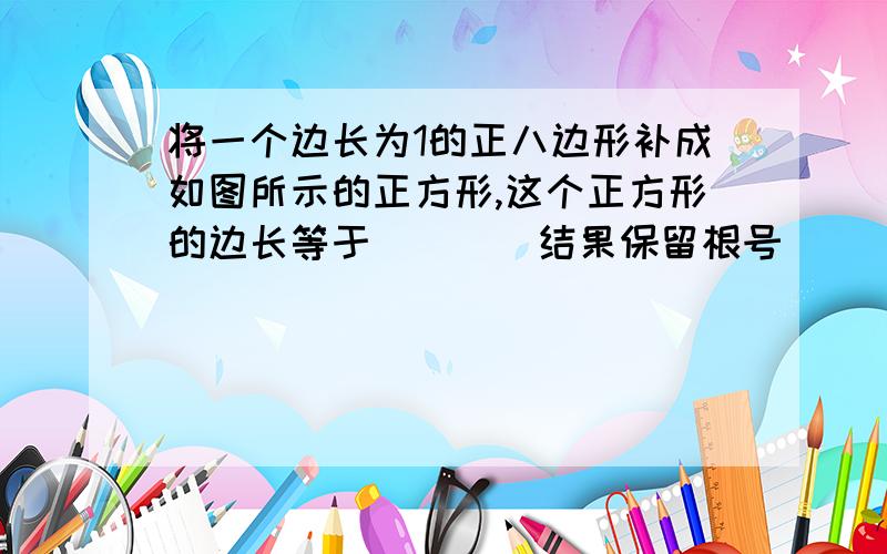 将一个边长为1的正八边形补成如图所示的正方形,这个正方形的边长等于（ ） (结果保留根号）