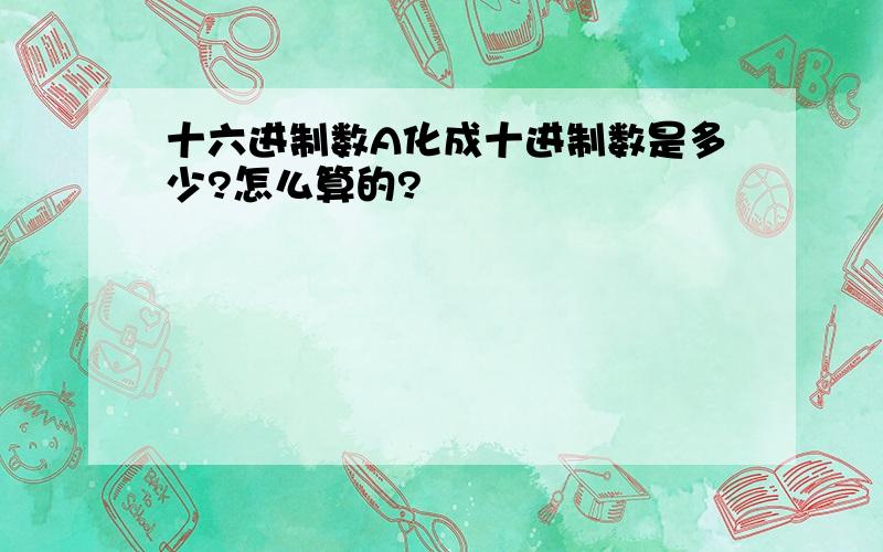 十六进制数A化成十进制数是多少?怎么算的?