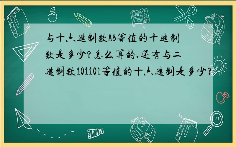 与十六进制数AB等值的十进制数是多少?怎么算的,还有与二进制数101101等值的十六进制是多少?