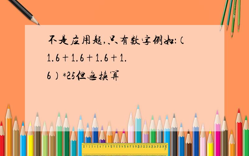 不是应用题,只有数字例如：（1.6+1.6+1.6+1.6）*25但无换算