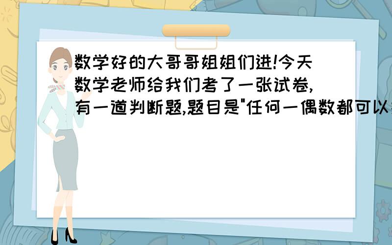 数学好的大哥哥姐姐们进!今天数学老师给我们考了一张试卷,有一道判断题,题目是