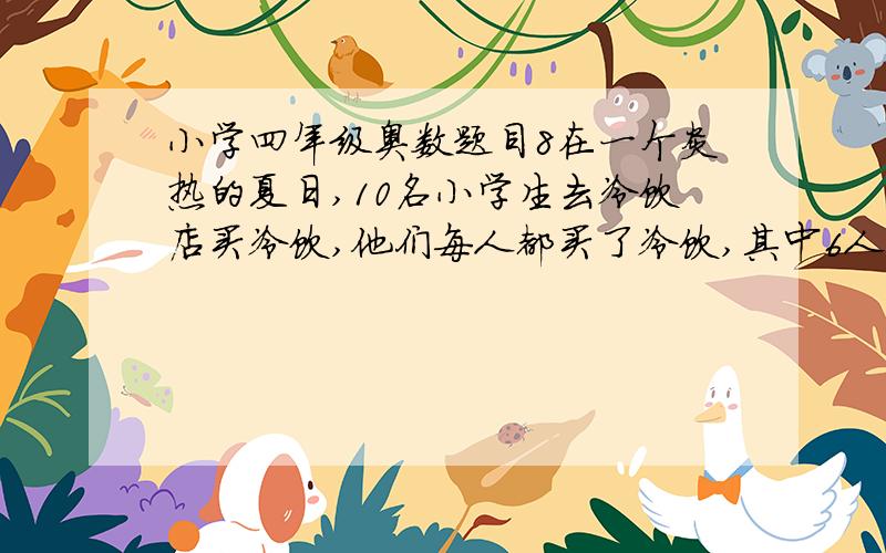 小学四年级奥数题目8在一个炎热的夏日,10名小学生去冷饮店买冷饮,他们每人都买了冷饮,其中6人要了汽水,6人要了可乐,4人要了果汁,有3人即要了汽水又要了可乐,1人既要了汽水又要了果汁,2