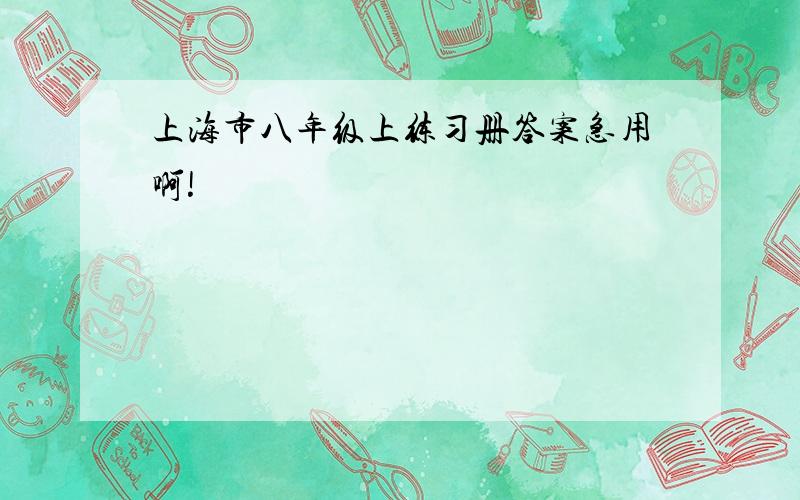 上海市八年级上练习册答案急用啊!