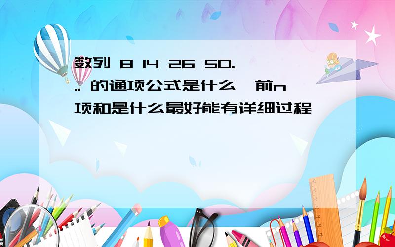 数列 8 14 26 50... 的通项公式是什么,前n项和是什么最好能有详细过程