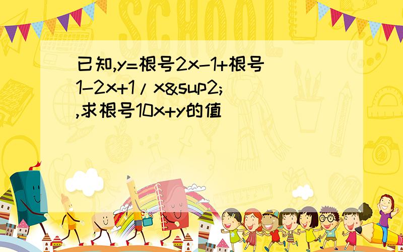 已知,y=根号2x-1+根号1-2x+1/x²,求根号10x+y的值