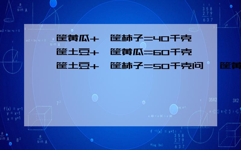 一筐黄瓜+一筐柿子=40千克一筐土豆+一筐黄瓜=60千克一筐土豆+一筐柿子=50千克问 一筐黄瓜、一筐土豆、一筐柿子分别千克?X+X+X=Y+YY+Z+Z=X+XY+Z=9 X\Y\Z分别是多少?.X+Y=91Z+Y=63Z+X=46X\Y\Z 分别是?..怎么