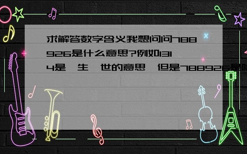 求解答数字含义我想问问788926是什么意思?例如1314是一生一世的意思,但是788926是啥意思了?还有就是8023是啥意思了？