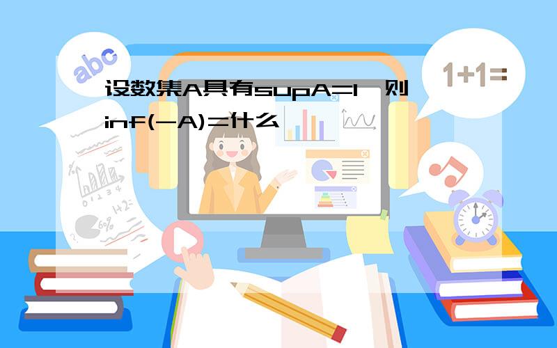 设数集A具有supA=1,则inf(-A)=什么