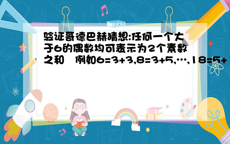 验证哥德巴赫猜想:任何一个大于6的偶数均可表示为2个素数之和｡例如6=3+3,8=3+5,…,18=5+13｡将6~100之间的偶数都表示成2个素数之和,打印时一行打印5组｡素数就是只能被1和自身整