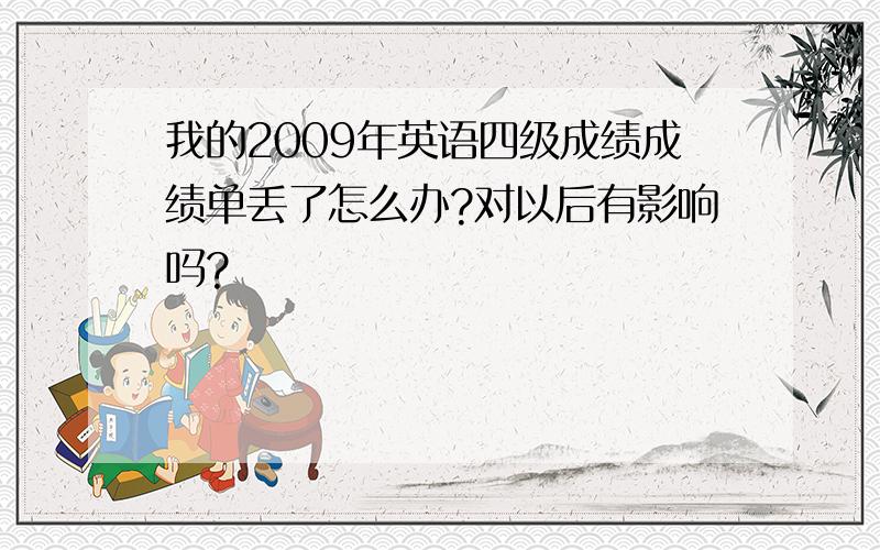 我的2009年英语四级成绩成绩单丢了怎么办?对以后有影响吗?