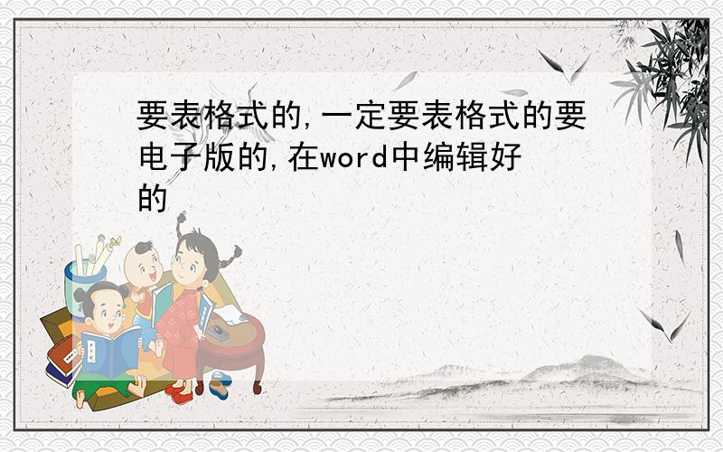 要表格式的,一定要表格式的要电子版的,在word中编辑好的