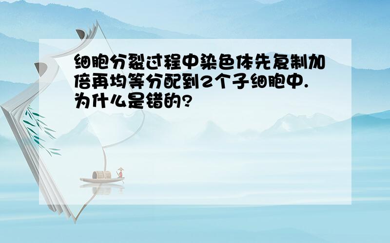 细胞分裂过程中染色体先复制加倍再均等分配到2个子细胞中.为什么是错的?