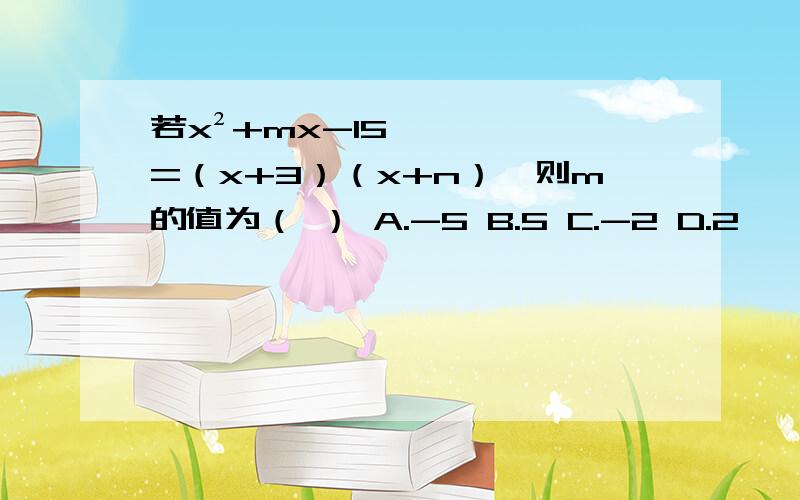 若x²+mx-15=（x+3）（x+n）,则m的值为（ ） A.-5 B.5 C.-2 D.2