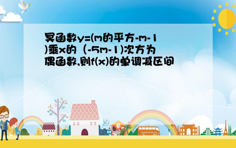 冥函数y=(m的平方-m-1)乘x的（-5m-1)次方为偶函数,则f(x)的单调减区间