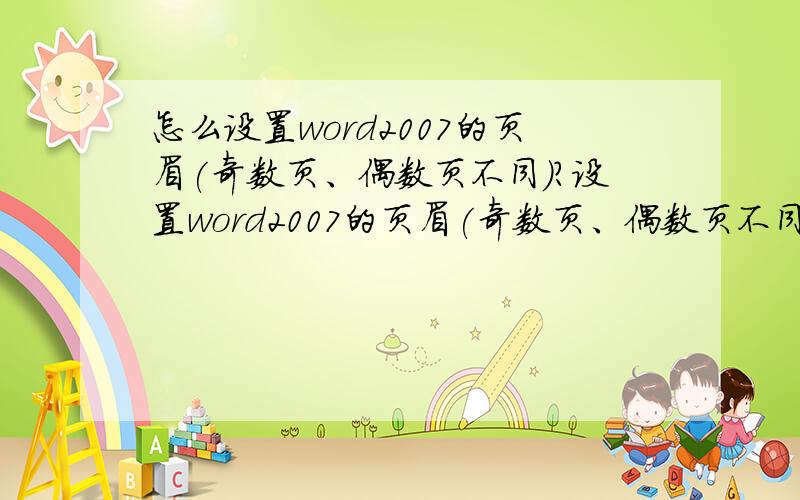 怎么设置word2007的页眉(奇数页、偶数页不同)?设置word2007的页眉(奇数页、偶数页不同),word2007版本的软件