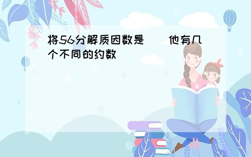 将56分解质因数是()他有几个不同的约数